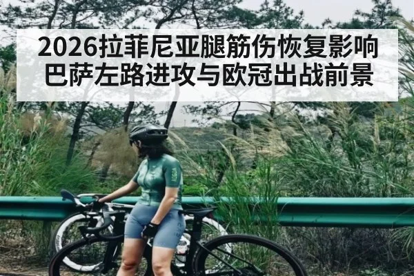 2026拉菲尼亚腿筋伤恢复影响巴萨左路进攻与欧冠出战前景