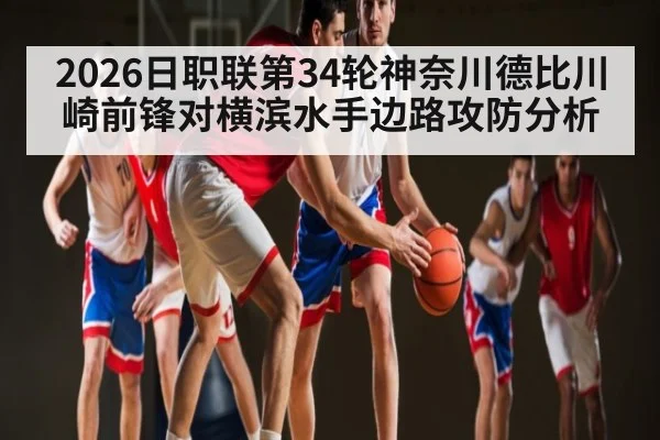 2026日职联第34轮神奈川德比川崎前锋对横滨水手边路攻防分析
