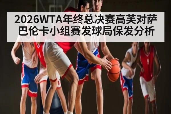 2026WTA年终总决赛高芙对萨巴伦卡小组赛发球局保发分析
